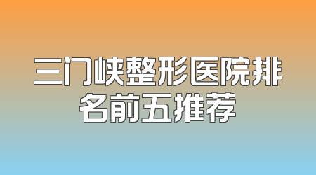三门峡整形医院排名前五推荐