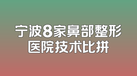 宁波8家鼻部整形医院技术比拼