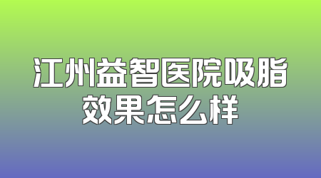 江州益智医院吸脂效果怎么样