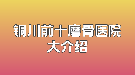 铜川前十磨骨医院大介绍