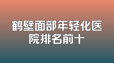 鹤壁面部年轻化医院排名前十