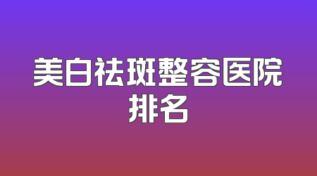 美白祛斑整容医院排名