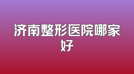 济南整形医院哪家好