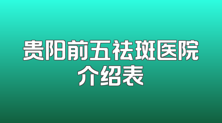 贵阳前五祛斑医院介绍表