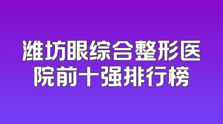 潍坊眼综合整形医院前十强排行榜