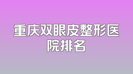 重庆双眼皮整形医院排名