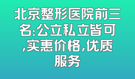 北京整形医院前三名：公立私立皆可，实惠价格，优质服务