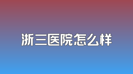 浙三医院怎么样