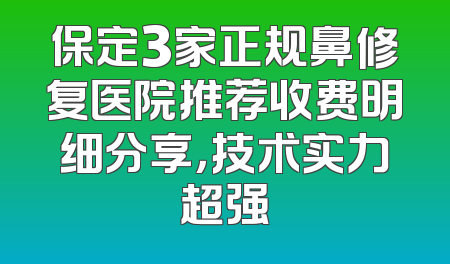 保定3家正规鼻修复医院推荐收费明细分享，技术实力超强