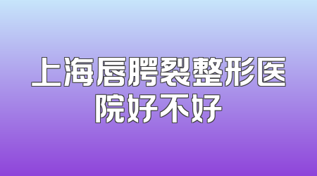 上海唇腭裂整形医院好不好