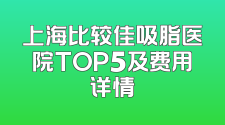 上海比较佳吸脂医院TOP5及费用详情