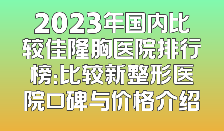 2023年国内比较佳隆胸医院排行榜：比较新整形医院口碑与价格介绍