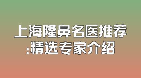 上海隆鼻名医推荐：精选专家介绍