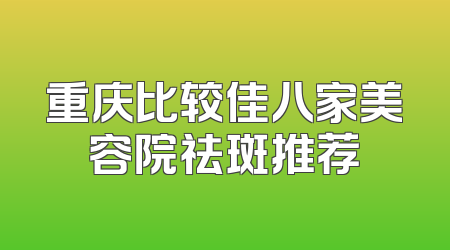 重庆比较佳八家美容院祛斑推荐
