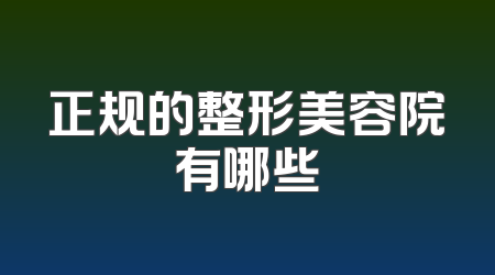 正规的整形美容院有哪些
