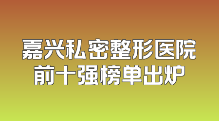 嘉兴私密整形医院前十强榜单出炉