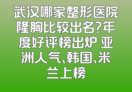 武汉哪家整形医院隆胸比较出名？年度好评榜出炉 亚洲人气、韩国、米兰上榜