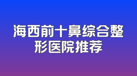 海西前十鼻综合整形医院推荐