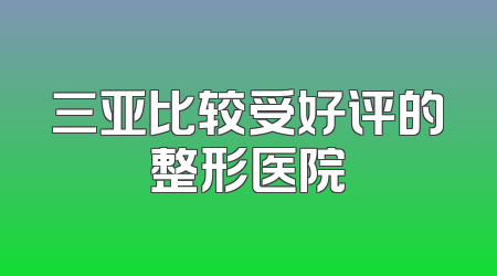 三亚比较受好评的整形医院