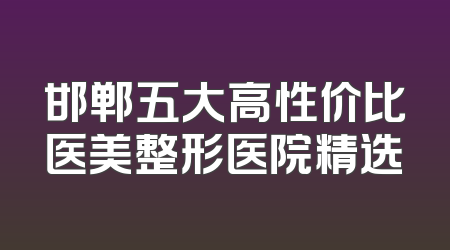 邯郸五大高性价比医美整形医院精选