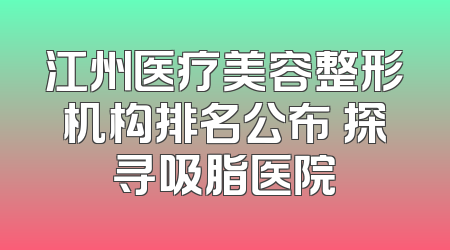 江州医疗美容整形机构排名公布 探寻吸脂医院