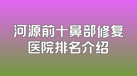 河源前十鼻部修复医院排名介绍