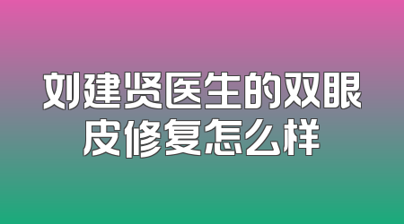 刘建贤医生的双眼皮修复怎么样