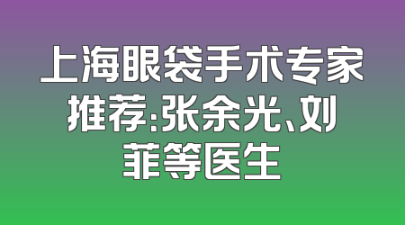 上海眼袋手术专家推荐：张余光、刘菲等医生