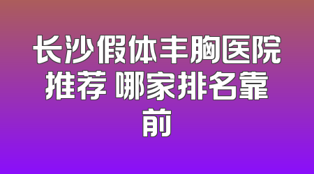 长沙假体丰胸医院推荐 哪家排名靠前