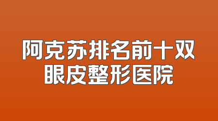 阿克苏排名前十双眼皮整形医院