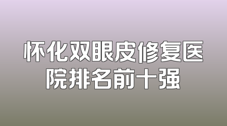 怀化双眼皮修复医院排名前十强
