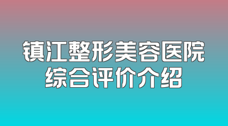 镇江整形美容医院综合评价介绍