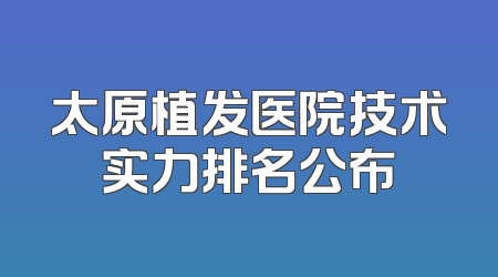 太原植发医院技术实力排名公布