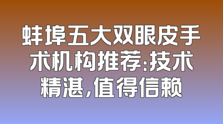 蚌埠五大双眼皮手术机构推荐：技术精湛，值得信赖