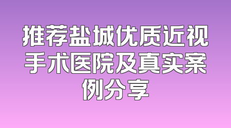 推荐盐城优质近视手术医院及真实案例分享