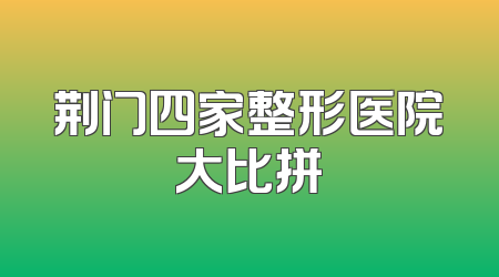 荆门四家整形医院大比拼