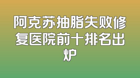 阿克苏抽脂失败修复医院前十排名出炉