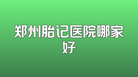 郑州胎记医院哪家好