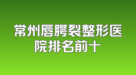 常州唇腭裂整形医院排名前十