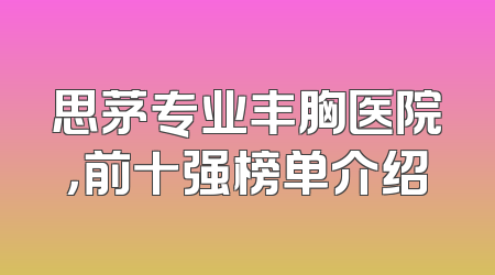 思茅专业丰胸医院，前十强榜单介绍