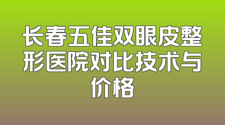 长春五佳双眼皮整形医院对比技术与价格