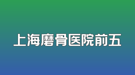 上海磨骨医院前五