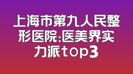 上海市第九人民整形医院：医美界实力派top3