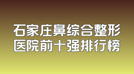 石家庄鼻综合整形医院前十强排行榜