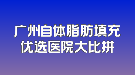 广州自体脂肪填充优选医院大比拼
