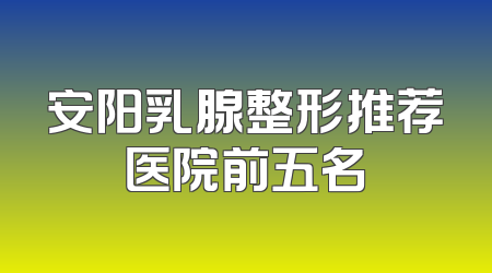 安阳乳腺整形推荐医院前五名