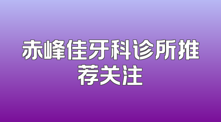 赤峰佳牙科诊所推荐关注