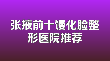 张掖前十馒化脸整形医院推荐