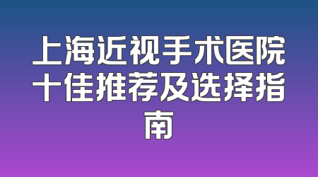 上海近视手术医院十佳推荐及选择指南