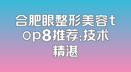合肥眼整形美容top8推荐：技术精湛